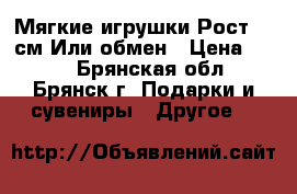 Мягкие игрушки.Рост-80 см.Или обмен › Цена ­ 400 - Брянская обл., Брянск г. Подарки и сувениры » Другое   